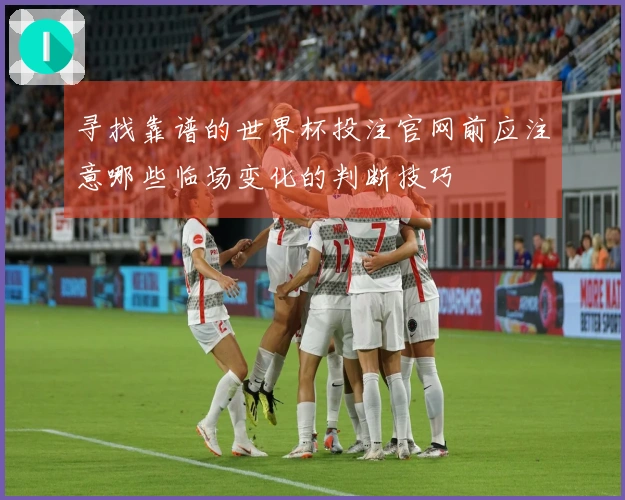 寻找靠谱的世界杯投注官网前应注意哪些临场变化的判断技巧