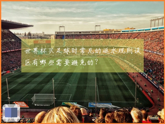 世界杯买足球时常见的返水规则误区有哪些需要避免的？