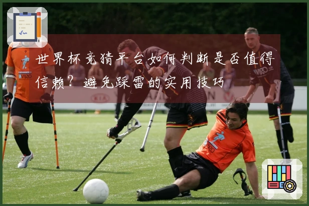世界杯竞猜平台如何判断是否值得信赖？避免踩雷的实用技巧